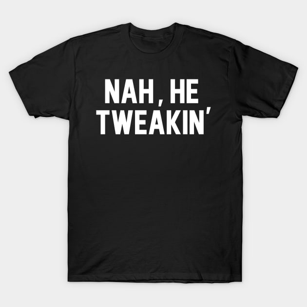 Nah, He Tweakin' T-Shirt by Bacon Loves Tomato